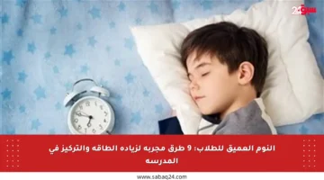 النوم العميق للطلاب: 9 طرق مجربة لزيادة الطاقة والتركيز في المدرسة